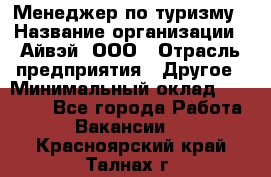 Менеджер по туризму › Название организации ­ Айвэй, ООО › Отрасль предприятия ­ Другое › Минимальный оклад ­ 50 000 - Все города Работа » Вакансии   . Красноярский край,Талнах г.